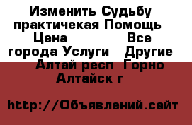 Изменить Судьбу, практичекая Помощь › Цена ­ 15 000 - Все города Услуги » Другие   . Алтай респ.,Горно-Алтайск г.